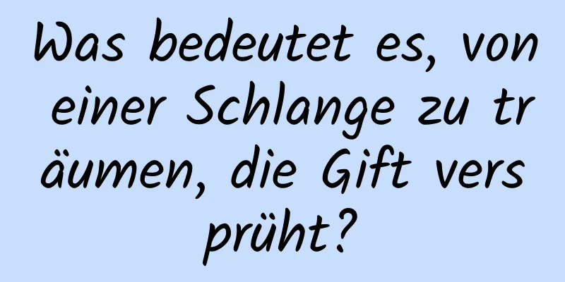 Was bedeutet es, von einer Schlange zu träumen, die Gift versprüht?