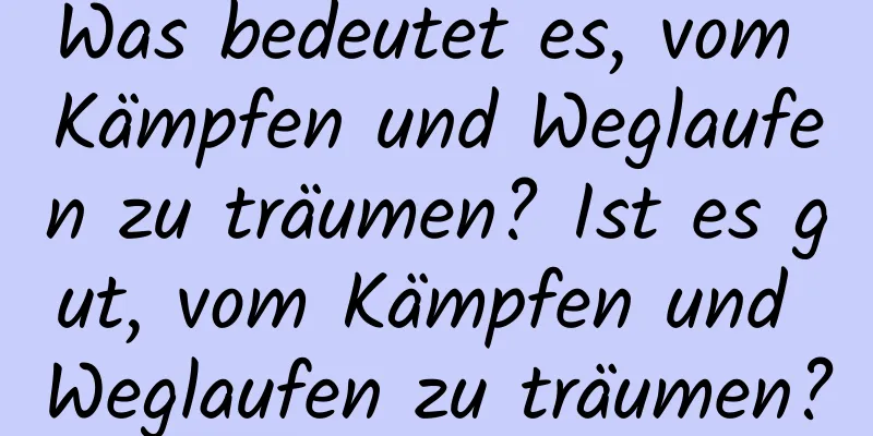 Was bedeutet es, vom Kämpfen und Weglaufen zu träumen? Ist es gut, vom Kämpfen und Weglaufen zu träumen?