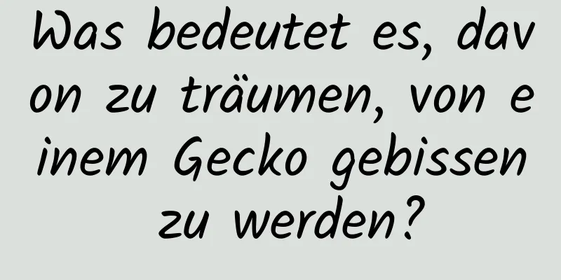 Was bedeutet es, davon zu träumen, von einem Gecko gebissen zu werden?