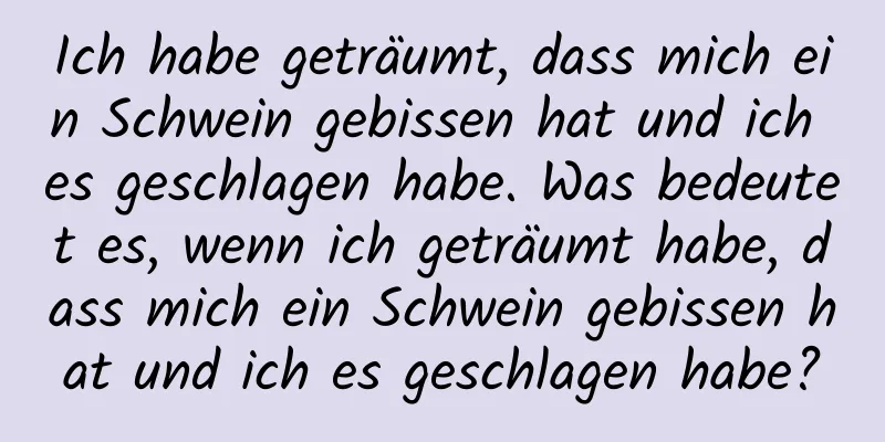 Ich habe geträumt, dass mich ein Schwein gebissen hat und ich es geschlagen habe. Was bedeutet es, wenn ich geträumt habe, dass mich ein Schwein gebissen hat und ich es geschlagen habe?