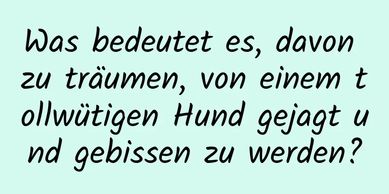 Was bedeutet es, davon zu träumen, von einem tollwütigen Hund gejagt und gebissen zu werden?