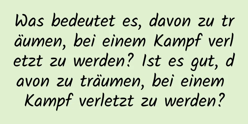 Was bedeutet es, davon zu träumen, bei einem Kampf verletzt zu werden? Ist es gut, davon zu träumen, bei einem Kampf verletzt zu werden?