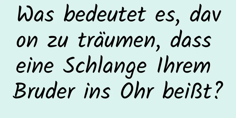 Was bedeutet es, davon zu träumen, dass eine Schlange Ihrem Bruder ins Ohr beißt?