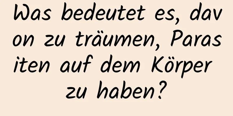 Was bedeutet es, davon zu träumen, Parasiten auf dem Körper zu haben?