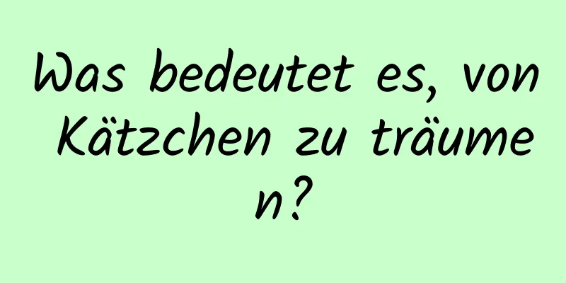 Was bedeutet es, von Kätzchen zu träumen?