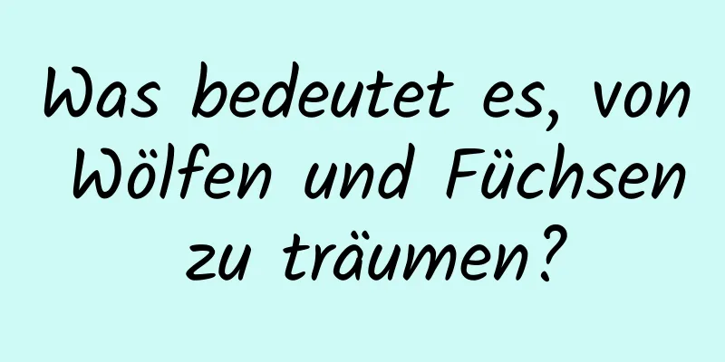 Was bedeutet es, von Wölfen und Füchsen zu träumen?