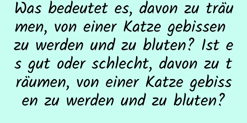 Was bedeutet es, davon zu träumen, von einer Katze gebissen zu werden und zu bluten? Ist es gut oder schlecht, davon zu träumen, von einer Katze gebissen zu werden und zu bluten?