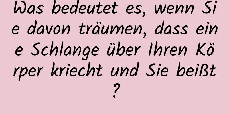 Was bedeutet es, wenn Sie davon träumen, dass eine Schlange über Ihren Körper kriecht und Sie beißt?