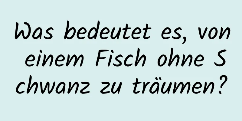 Was bedeutet es, von einem Fisch ohne Schwanz zu träumen?