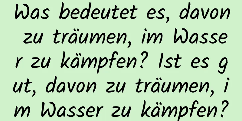 Was bedeutet es, davon zu träumen, im Wasser zu kämpfen? Ist es gut, davon zu träumen, im Wasser zu kämpfen?