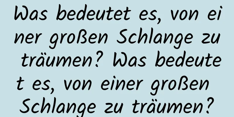 Was bedeutet es, von einer großen Schlange zu träumen? Was bedeutet es, von einer großen Schlange zu träumen?