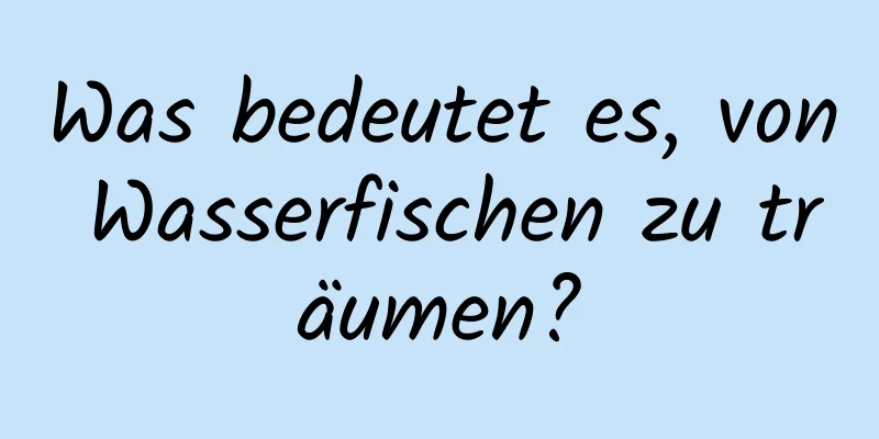 Was bedeutet es, von Wasserfischen zu träumen?