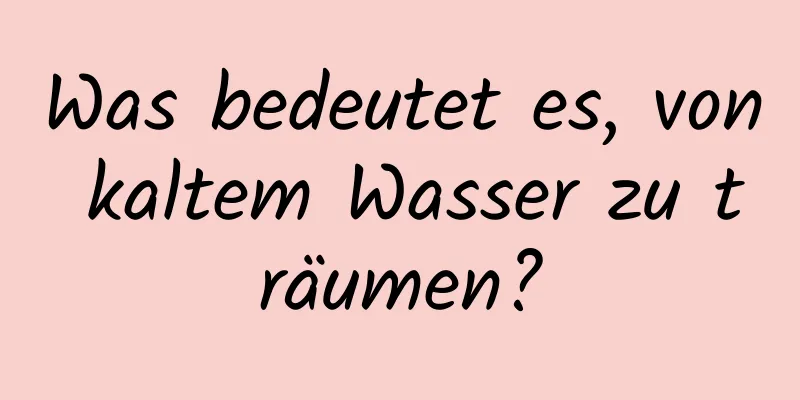 Was bedeutet es, von kaltem Wasser zu träumen?