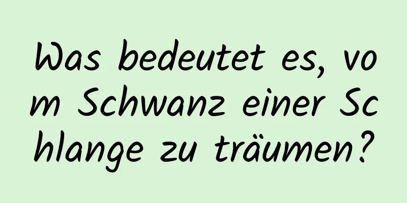 Was bedeutet es, vom Schwanz einer Schlange zu träumen?