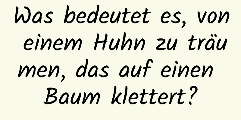 Was bedeutet es, von einem Huhn zu träumen, das auf einen Baum klettert?