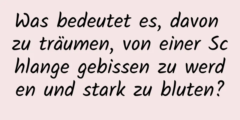 Was bedeutet es, davon zu träumen, von einer Schlange gebissen zu werden und stark zu bluten?