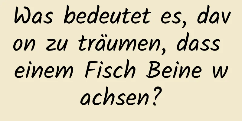 Was bedeutet es, davon zu träumen, dass einem Fisch Beine wachsen?