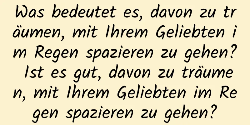 Was bedeutet es, davon zu träumen, mit Ihrem Geliebten im Regen spazieren zu gehen? Ist es gut, davon zu träumen, mit Ihrem Geliebten im Regen spazieren zu gehen?