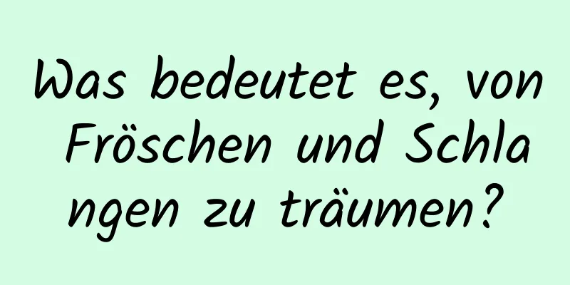 Was bedeutet es, von Fröschen und Schlangen zu träumen?