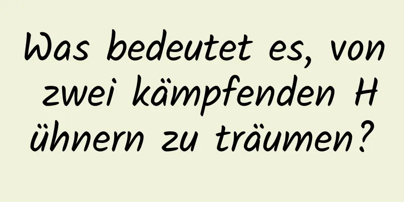 Was bedeutet es, von zwei kämpfenden Hühnern zu träumen?