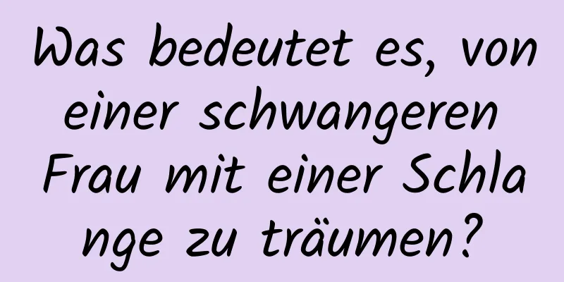 Was bedeutet es, von einer schwangeren Frau mit einer Schlange zu träumen?