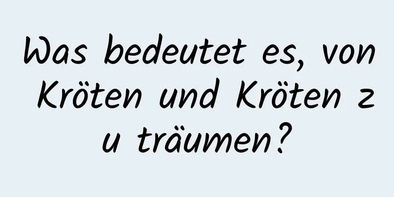 Was bedeutet es, von Kröten und Kröten zu träumen?