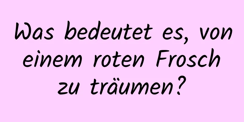 Was bedeutet es, von einem roten Frosch zu träumen?