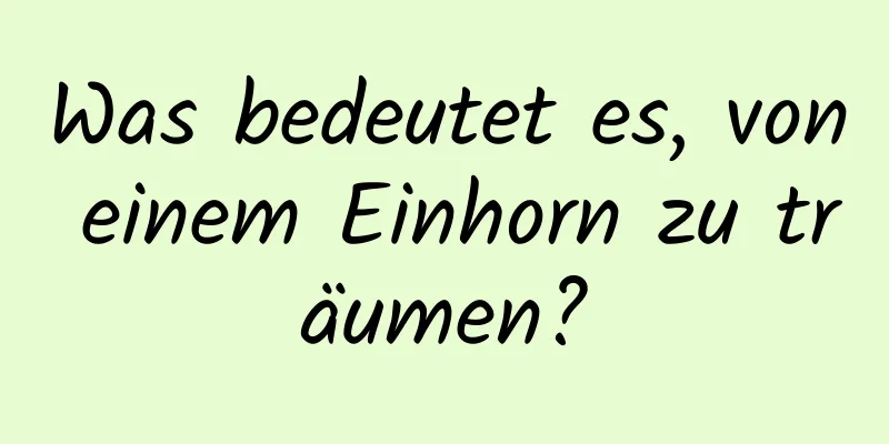 Was bedeutet es, von einem Einhorn zu träumen?