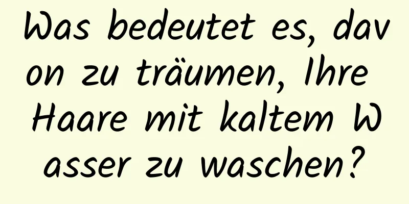 Was bedeutet es, davon zu träumen, Ihre Haare mit kaltem Wasser zu waschen?