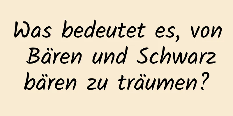 Was bedeutet es, von Bären und Schwarzbären zu träumen?