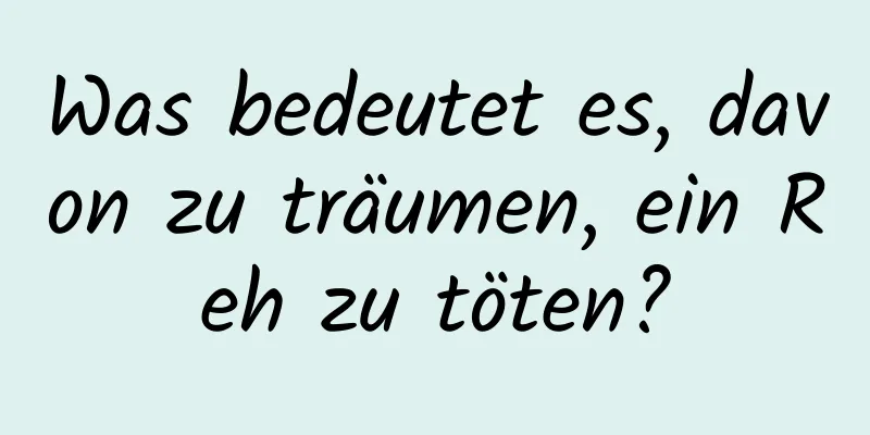 Was bedeutet es, davon zu träumen, ein Reh zu töten?