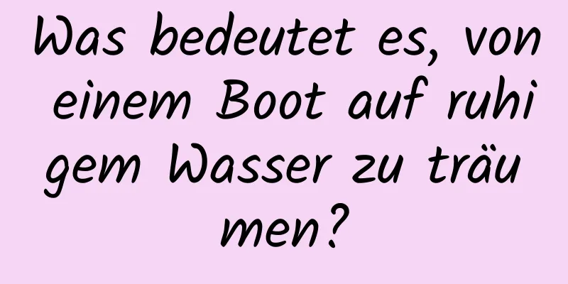 Was bedeutet es, von einem Boot auf ruhigem Wasser zu träumen?