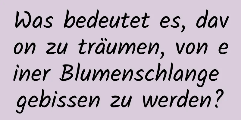 Was bedeutet es, davon zu träumen, von einer Blumenschlange gebissen zu werden?