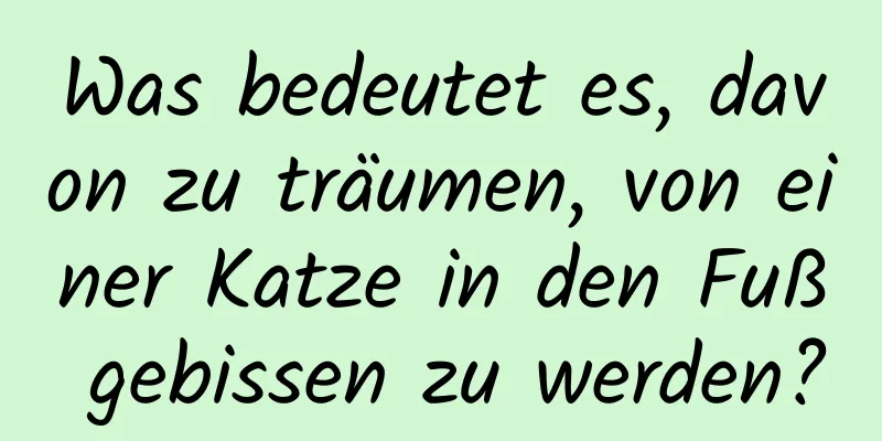 Was bedeutet es, davon zu träumen, von einer Katze in den Fuß gebissen zu werden?