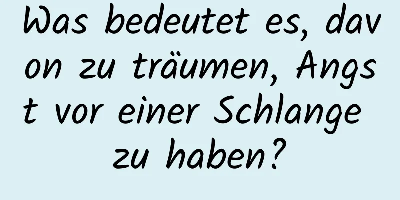 Was bedeutet es, davon zu träumen, Angst vor einer Schlange zu haben?