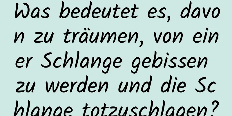 Was bedeutet es, davon zu träumen, von einer Schlange gebissen zu werden und die Schlange totzuschlagen?