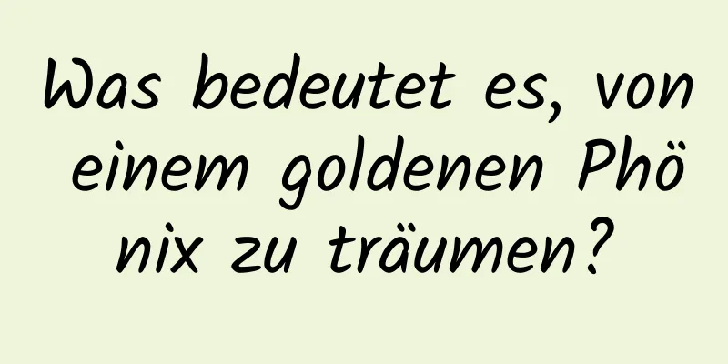 Was bedeutet es, von einem goldenen Phönix zu träumen?