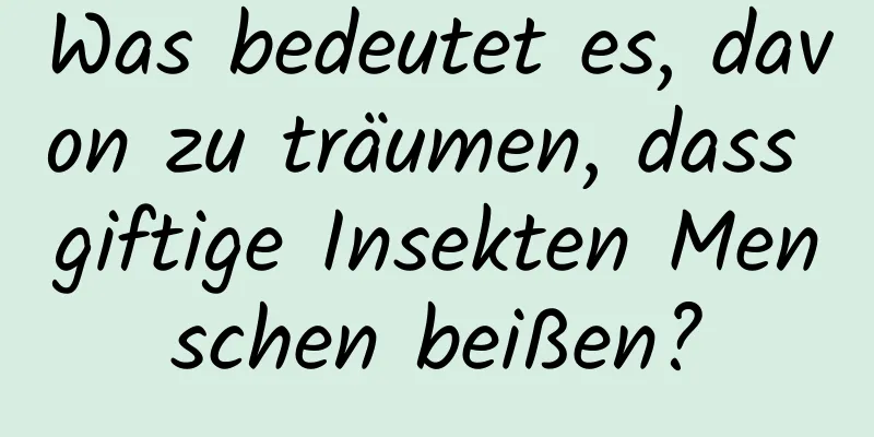 Was bedeutet es, davon zu träumen, dass giftige Insekten Menschen beißen?