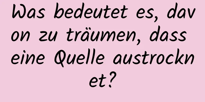 Was bedeutet es, davon zu träumen, dass eine Quelle austrocknet?