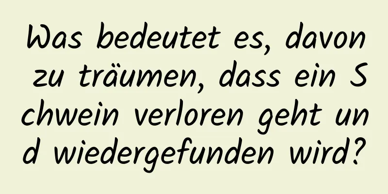 Was bedeutet es, davon zu träumen, dass ein Schwein verloren geht und wiedergefunden wird?