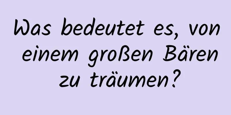 Was bedeutet es, von einem großen Bären zu träumen?