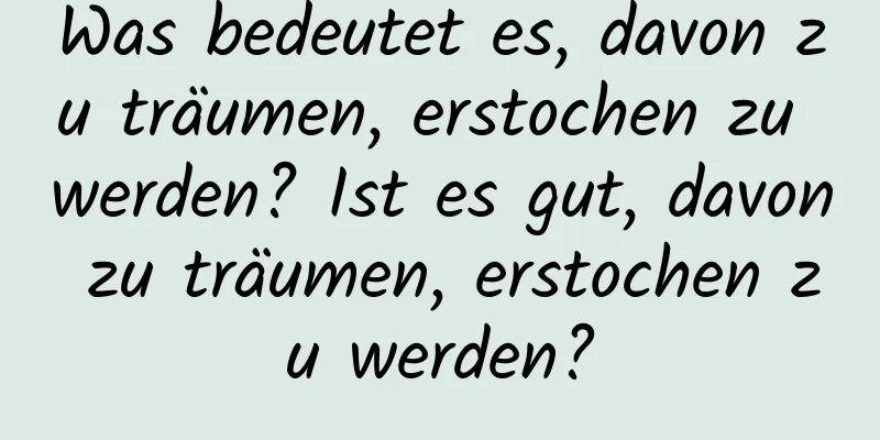 Was bedeutet es, davon zu träumen, erstochen zu werden? Ist es gut, davon zu träumen, erstochen zu werden?