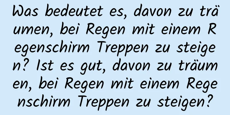 Was bedeutet es, davon zu träumen, bei Regen mit einem Regenschirm Treppen zu steigen? Ist es gut, davon zu träumen, bei Regen mit einem Regenschirm Treppen zu steigen?