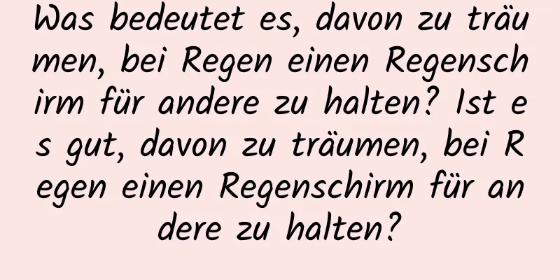 Was bedeutet es, davon zu träumen, bei Regen einen Regenschirm für andere zu halten? Ist es gut, davon zu träumen, bei Regen einen Regenschirm für andere zu halten?