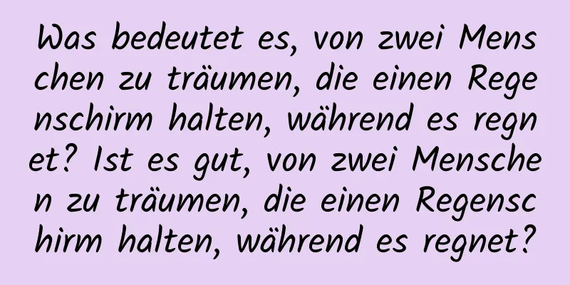 Was bedeutet es, von zwei Menschen zu träumen, die einen Regenschirm halten, während es regnet? Ist es gut, von zwei Menschen zu träumen, die einen Regenschirm halten, während es regnet?