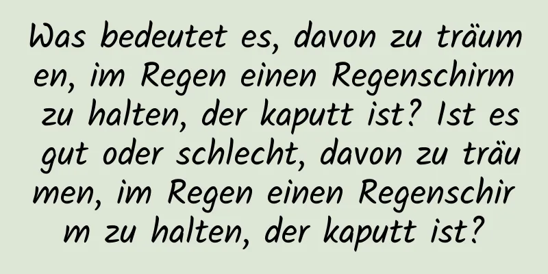 Was bedeutet es, davon zu träumen, im Regen einen Regenschirm zu halten, der kaputt ist? Ist es gut oder schlecht, davon zu träumen, im Regen einen Regenschirm zu halten, der kaputt ist?