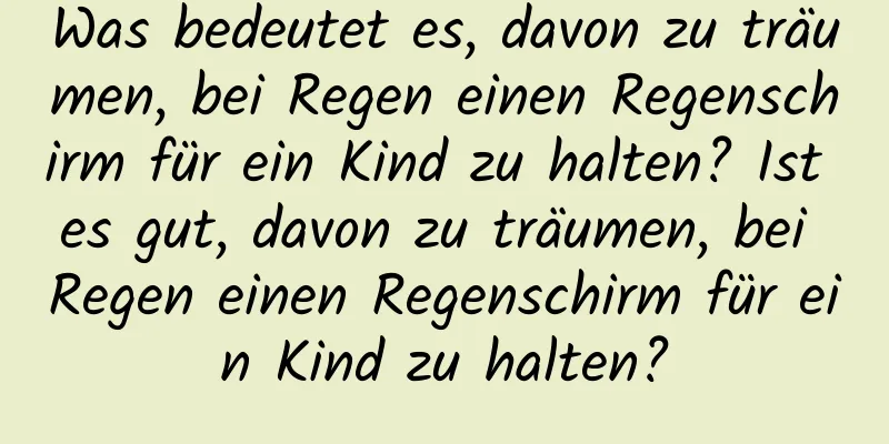 Was bedeutet es, davon zu träumen, bei Regen einen Regenschirm für ein Kind zu halten? Ist es gut, davon zu träumen, bei Regen einen Regenschirm für ein Kind zu halten?