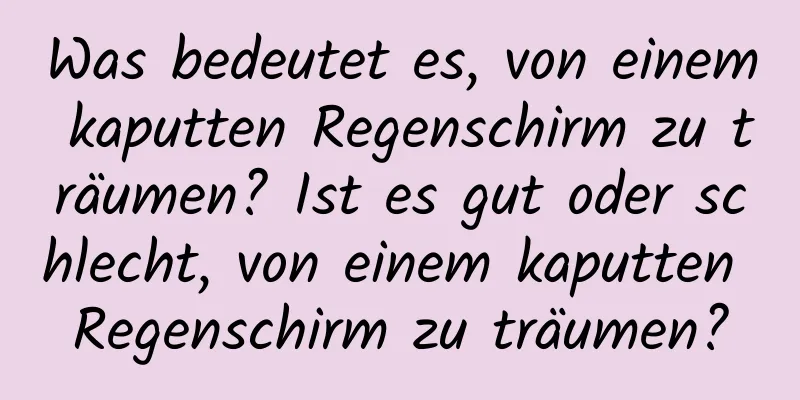 Was bedeutet es, von einem kaputten Regenschirm zu träumen? Ist es gut oder schlecht, von einem kaputten Regenschirm zu träumen?