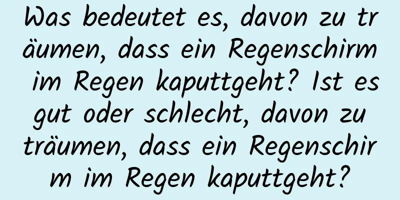 Was bedeutet es, davon zu träumen, dass ein Regenschirm im Regen kaputtgeht? Ist es gut oder schlecht, davon zu träumen, dass ein Regenschirm im Regen kaputtgeht?