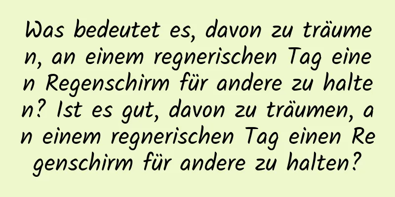 Was bedeutet es, davon zu träumen, an einem regnerischen Tag einen Regenschirm für andere zu halten? Ist es gut, davon zu träumen, an einem regnerischen Tag einen Regenschirm für andere zu halten?